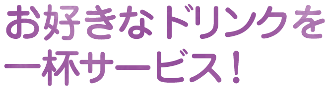 お好きなドリンクを一杯サービス!